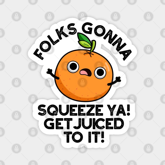 Folks Gonna Squeeze Ya Get Juiced To It Funny Pun Magnet by punnybone