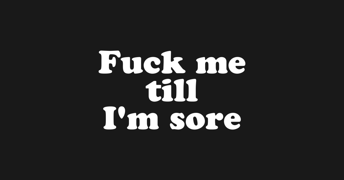 Fuck Me Till I