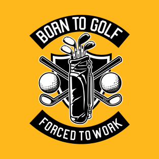 Born To Golf. Forced To Work T-Shirt