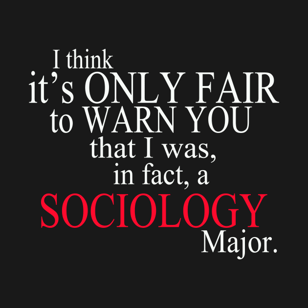 I Think It’s Only Fair To Warn You That I Was, In Fact, A Sociology Major by delbertjacques