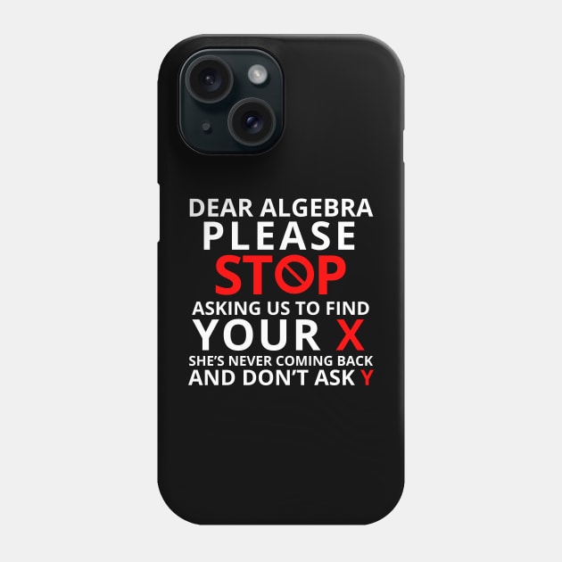 Dear Algebra Please Stop Asking Us To Find Your X Math Funny Shirt Gift Teacher Student Phone Case by K.C Designs