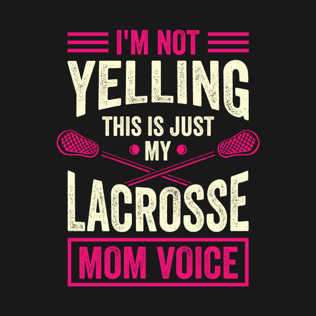 I'm Not Yelling This Is Just My Lacrosse Mom Voice by Dolde08