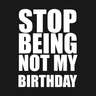 stop being not my birthday T-Shirt