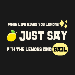 When life gives you lemons just say eff the lemons and bail T-Shirt