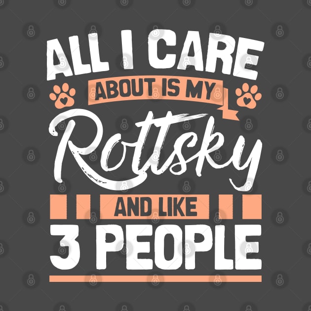 All I Care About Is My Rottsky And Like 3 People by Shopparottsky
