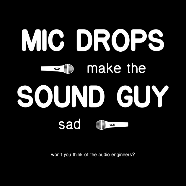 Mic Drops Make The Sound Guy Sad by CHADDINGTONS