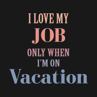 I Love My Job Only When I'm On Vacation T-Shirt