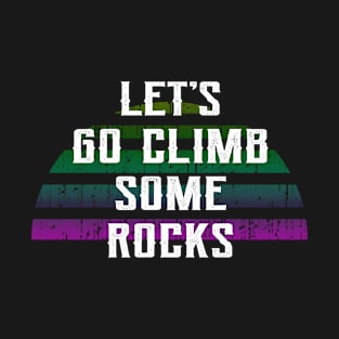 Let's go climb some rocks. Born to climb. High altitude. Rock climber. Gift ideas for climber. Adventure, passion, challenges. Rocks. Distressed vintage design. T-Shirt