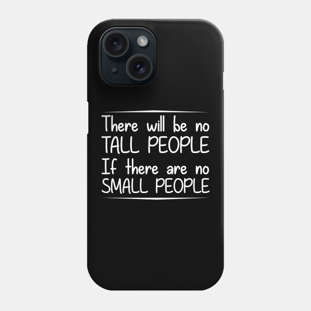 There will be no tall people if there are no small people Phone Case by giovanniiiii