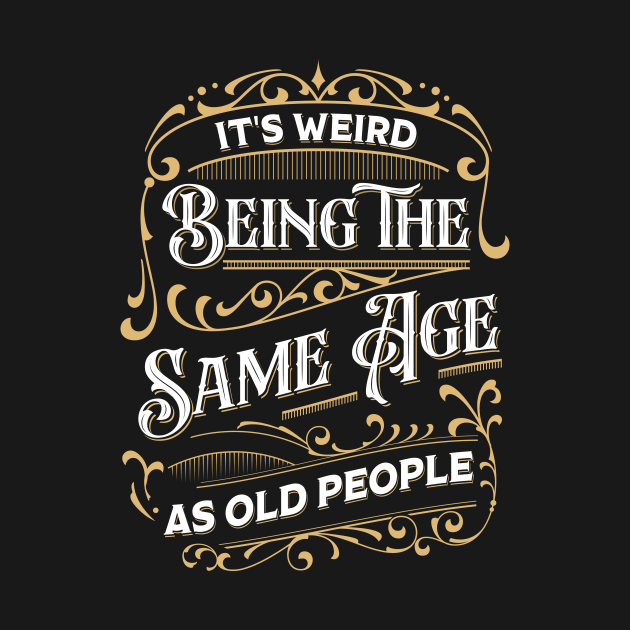 It's Weird Being The Same Age As Old People by TheDesignDepot