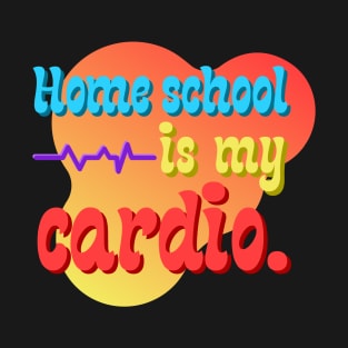 Home School Is My Cardio T-Shirt