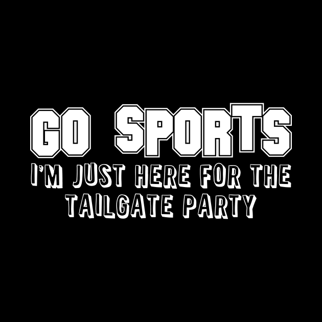 'Go Sports I'm Just Here for the Tailgate Party' Sport by ourwackyhome