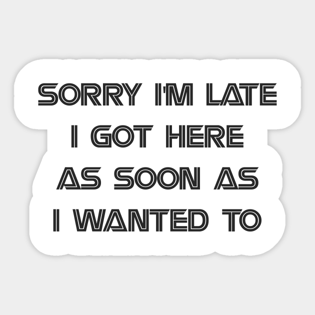 Sorry I M Late I Got Here As Soon As I Wanted To Quotes Sticker Teepublic