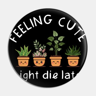 Feeling Cute Might Die Later Pin