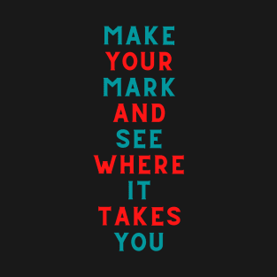 Make Your Mark and See Where It Takes You T-Shirt