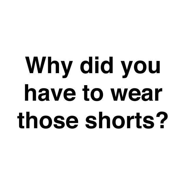 Why did you have to wear those shorts by TheCosmicTradingPost