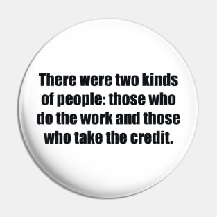 There were two kinds of people those who do the work and those who take the credit Pin