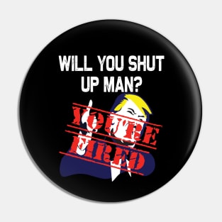 Will you shut up man you're fired 2020 election funny anti-trump Pin