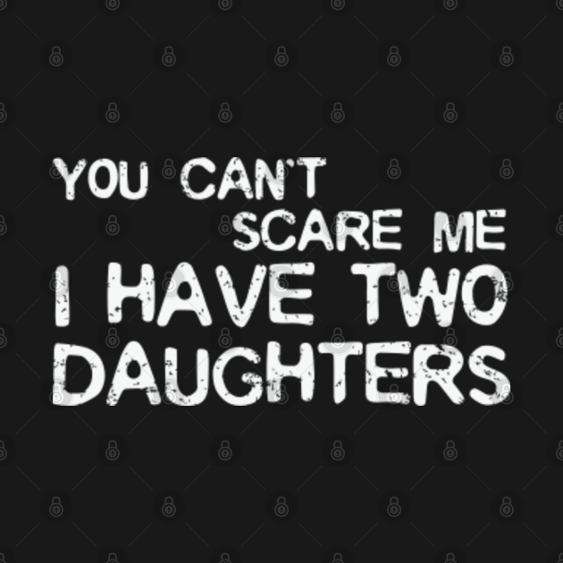 You Cant Scare Me I Have Two Daughters You Cant Scare Me I Have Two Daughters T Shirt