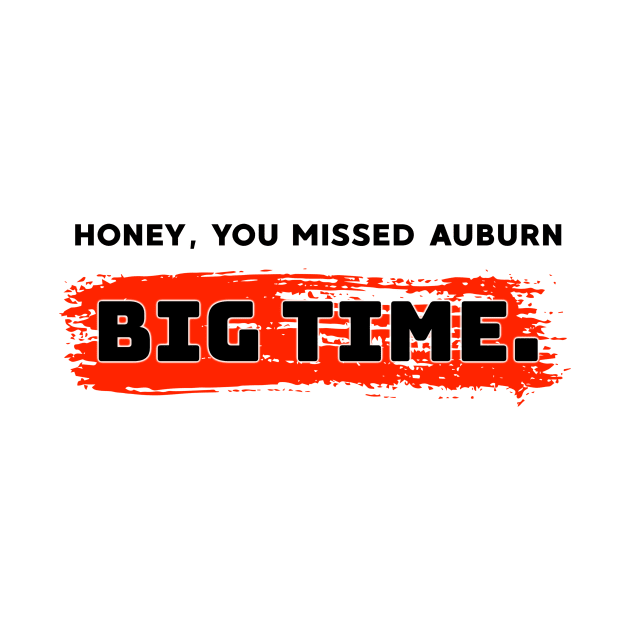 Honey, you missed auburn big time. by alliejoy224