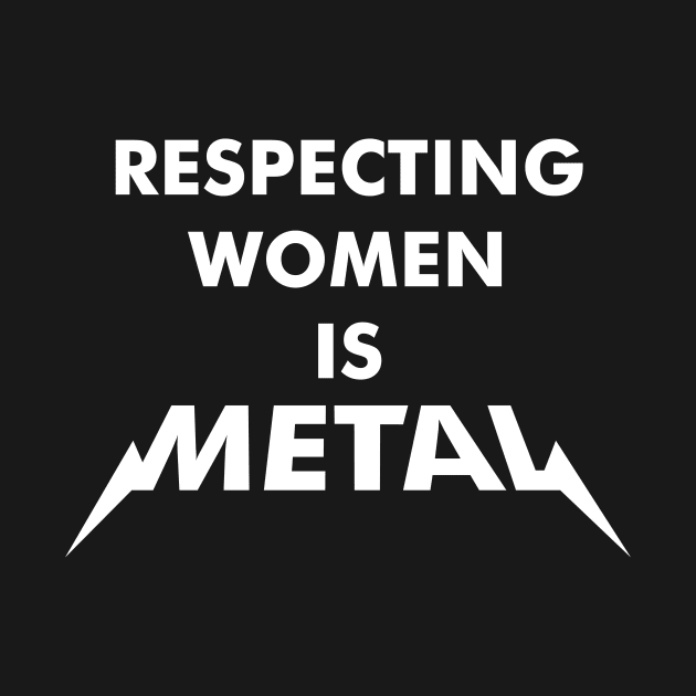 Respecting Women is Metal by Dopamine Creative