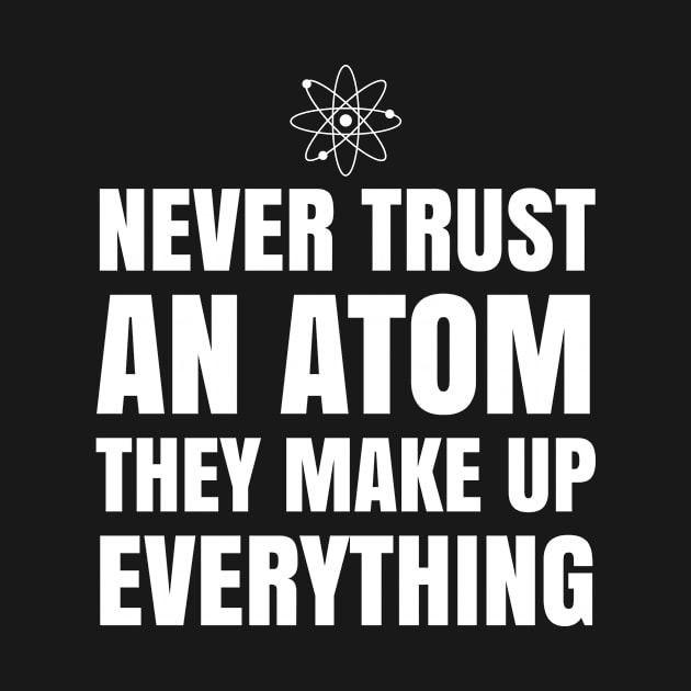 NEVER TRUST AN ATOM THEY MAKE UP EVERYTHING by CreativeAngel