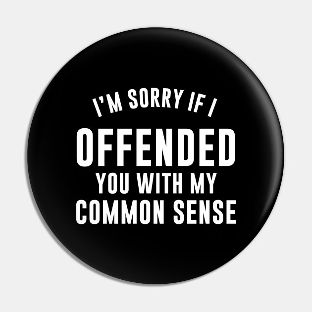 I'm Sorry If I Offended You With My Common Sense - Funny Humor Quotes - Pin | TeePublic I'm Sorry If I Offended You With My Common Sense - Funny Humor Quotes - Pin | TeePublic