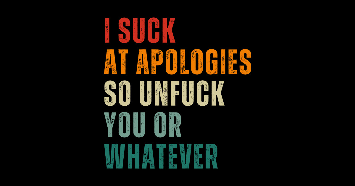 I Suck At Apologies So Unfuck You Or Whatever Insperational Quote