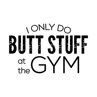 I Only Do Butt Stuff At The Gym T-Shirt