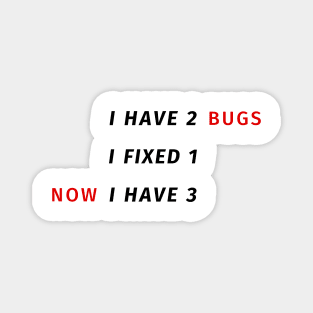 I have 2 bugs - I fixed 1 - Now I have 3 - Funny Programming Jokes Magnet