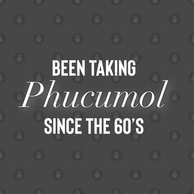 Been taking Phucumol since the 60’s by Raw Designs LDN