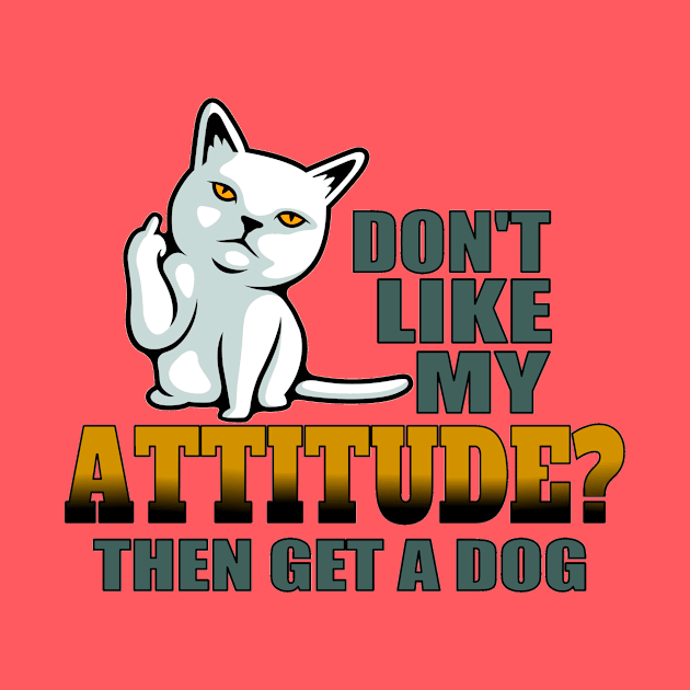 Don’t like my attitude then get a dog funny cat by pickledpossums