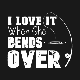 I Love It When She Bends Over Funny Fishing Lover Fisherman T-Shirt