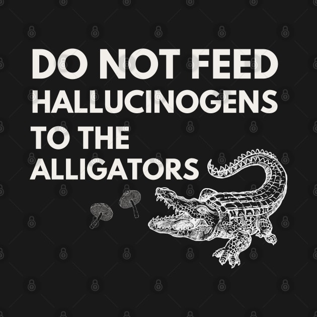 Do Not Feed Hallucinogens to the alligators by Teessential