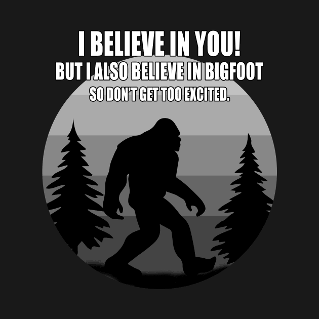 I believe i you, but I also believe in bigfoot by Carrie T Designs