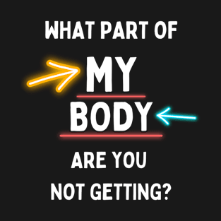 What Part of My Body Don't You Get - Pro Choice T-Shirt