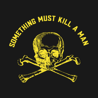 Something must kill a man T-Shirt