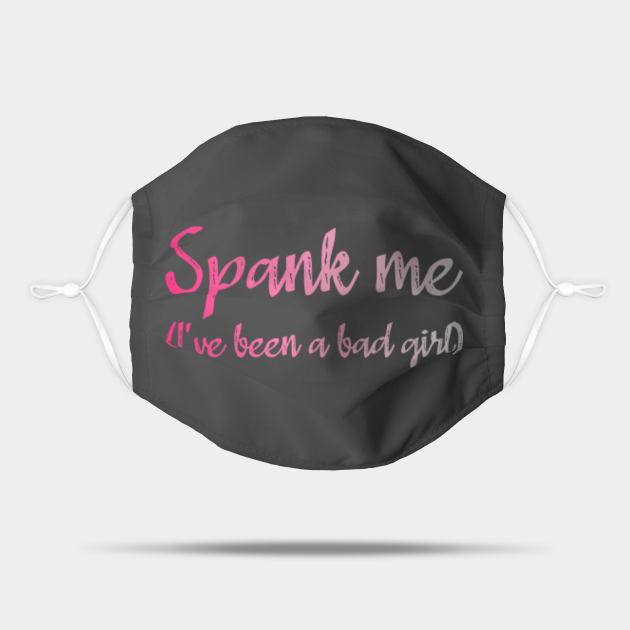 Spank Me Ive Been A Bad Girl Offensive Offensive Mask Teepublic