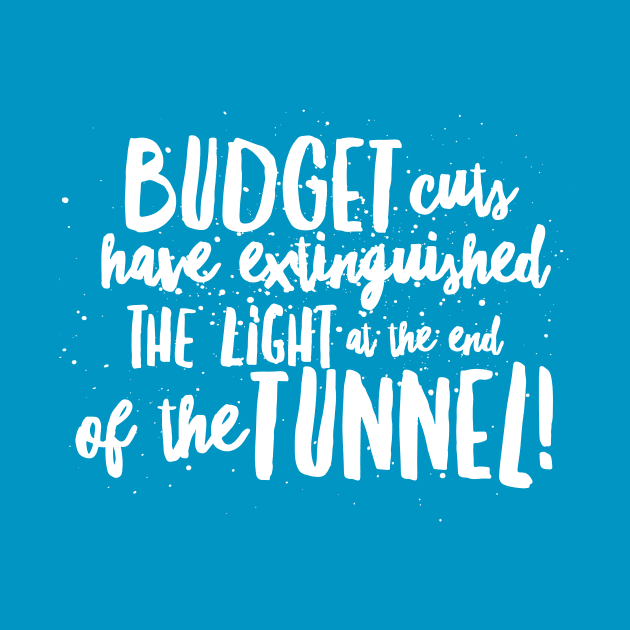 BUDGET Cuts have Extinguished the LIGHT at the end of the TUNNEL! by JustSayin'Patti'sShirtStore