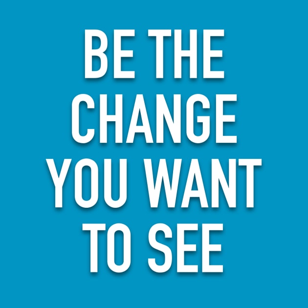 Be The Change You Want To See by My Geeky Tees - T-Shirt Designs