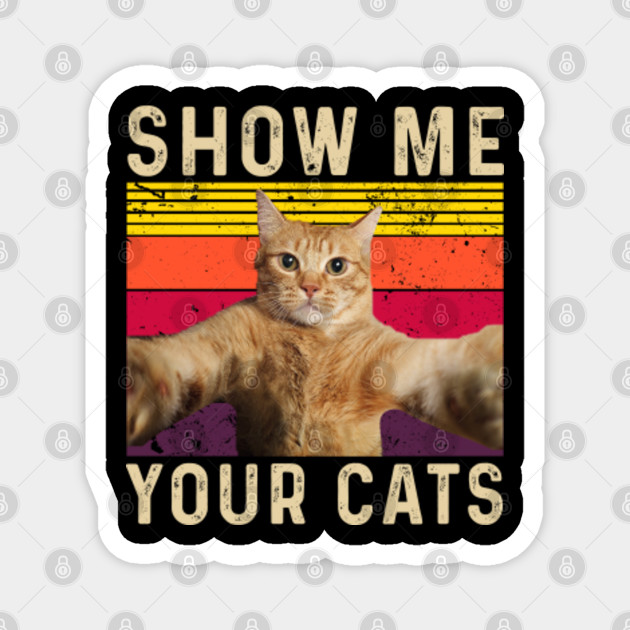 Show Me Your Cats Funny Cat Gifts For Cat Kitten Lovers Show Me