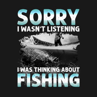 Sorry I Wasn't Listening I Was Thinking About Fishing Funny Fishing T-Shirt