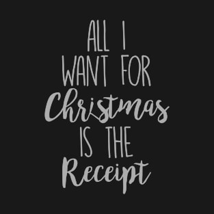 All I Want For Christmas Is The Receipt T-Shirt