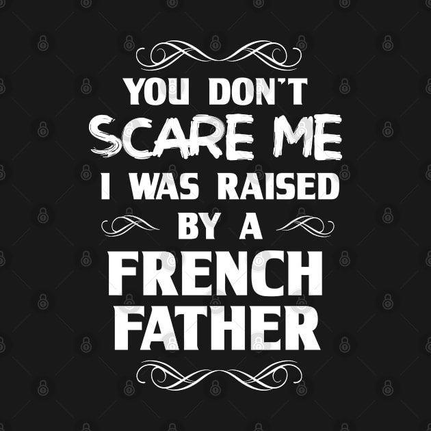 You Don't Scare Me I Was Raised By a French Father by FanaticTee