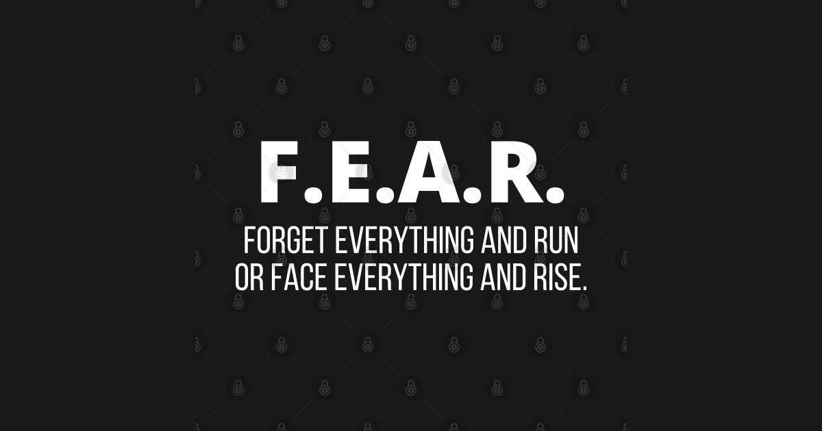 Fear everything and run оr face everything and rise