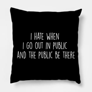 i hate when i go out in public and the public be there Pillow