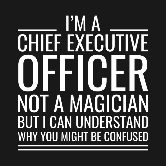 I'M A Chief Executive Officer Not A Magician But I Can Understand Why You Might Be Confused by Saimarts