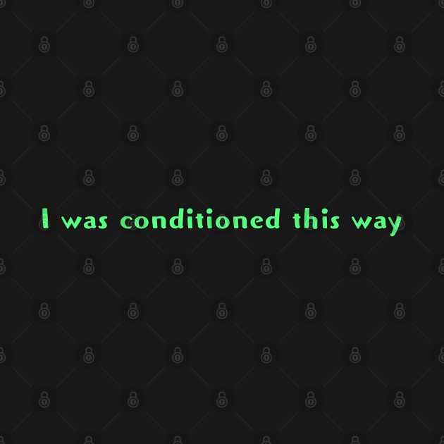 I was conditioned this way by MayaReader