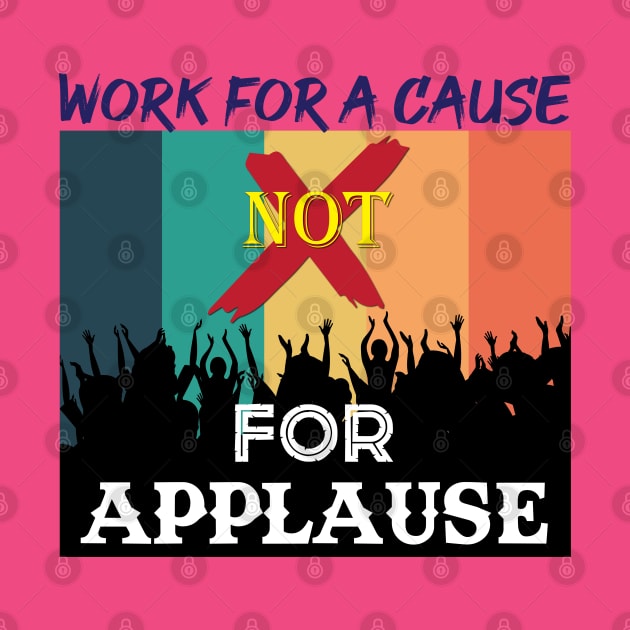 Work for a cause, not for applause. Inspirational Quote! by Shirty.Shirto