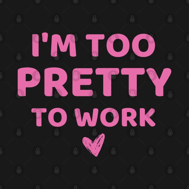 i'm too pretty to work by mdr design